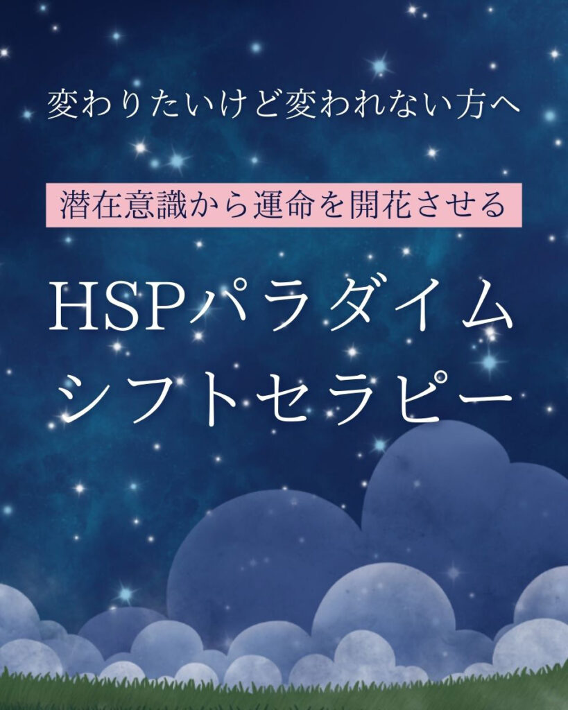 変わりたいけど変われない方へ
潜在意識から運命を開花させる
HSPパラダイムシフトセラピー