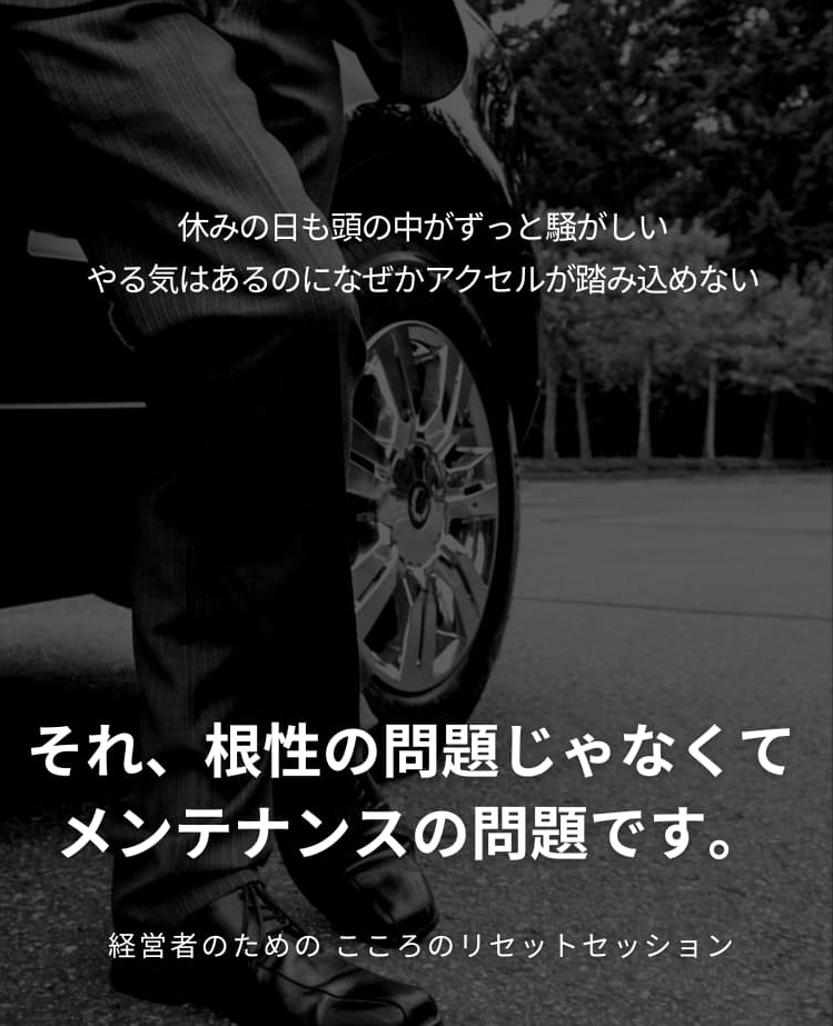 休みの日も、頭の中がずっと騒がしい。 
やる気はあるのに、なぜかアクセルが踏み込めない。
それ、根性の問題じゃなくて、メンテナンスの問題です。
経営者のための こころのリセットセッション