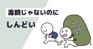 「毒親じゃないのにしんどい」という文字と、重い荷物を背負って苦しむ棒人間と軽やかに進む親のイラスト